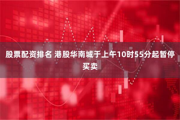 股票配资排名 港股华南城于上午10时55分起暂停买卖