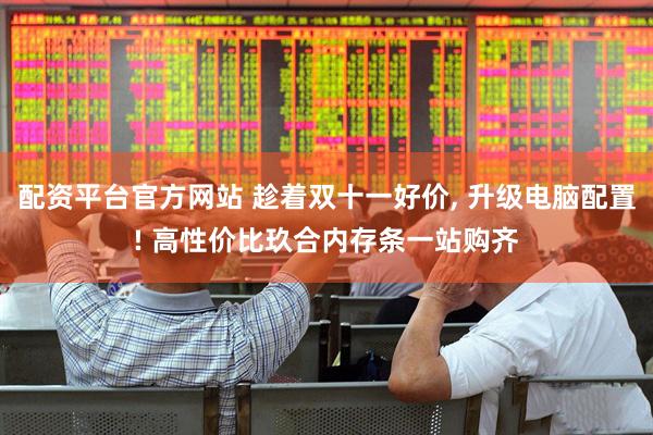 配资平台官方网站 趁着双十一好价, 升级电脑配置! 高性价比玖合内存条一站购齐