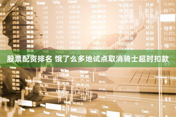 股票配资排名 饿了么多地试点取消骑士超时扣款