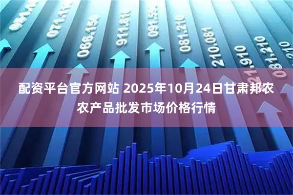 配资平台官方网站 2025年10月24日甘肃邦农农产品批发市场价格行情