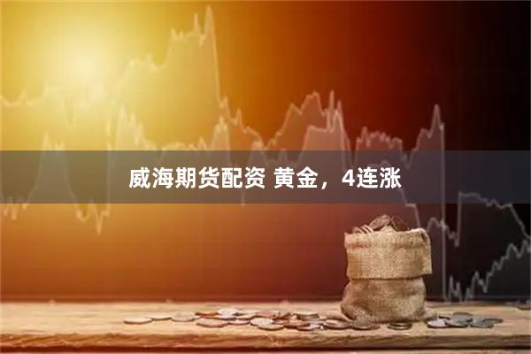 威海期货配资 黄金，4连涨