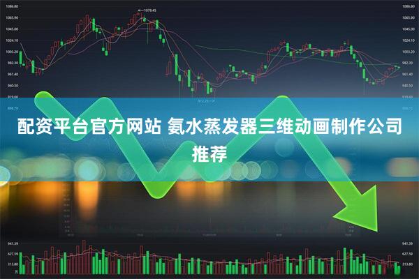 配资平台官方网站 氨水蒸发器三维动画制作公司推荐