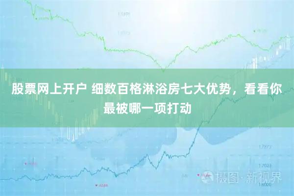 股票网上开户 细数百格淋浴房七大优势，看看你最被哪一项打动