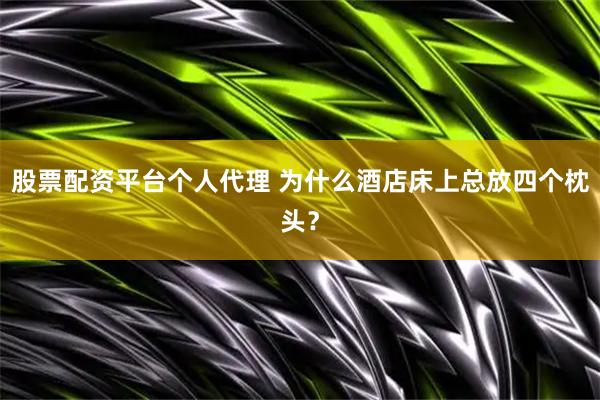 股票配资平台个人代理 为什么酒店床上总放四个枕头？