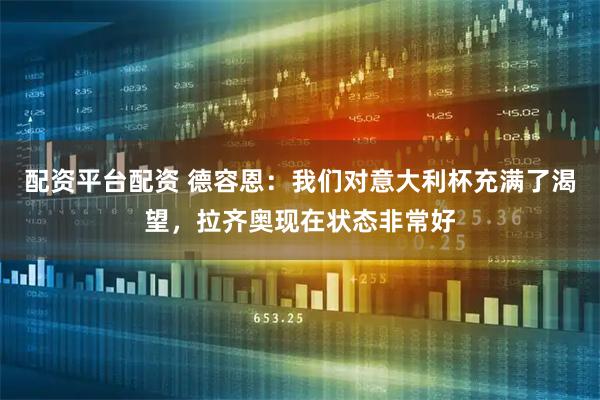 配资平台配资 德容恩：我们对意大利杯充满了渴望，拉齐奥现在状态非常好